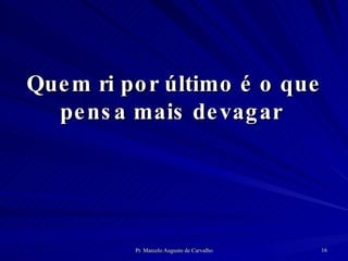 Quem ri por último é o que pensa mais devagar  