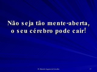Não seja tão mente-aberta, o seu cérebro pode cair! 