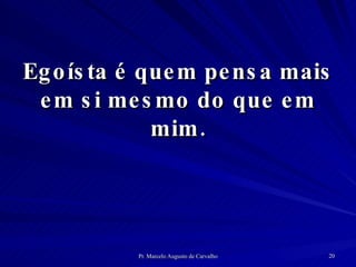 Egoísta é quem pensa mais em si mesmo do que em mim. 