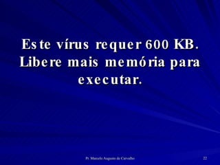 Este vírus requer 600 KB. Libere mais memória para executar. 