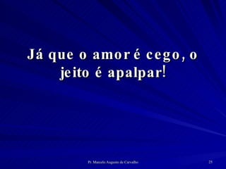 Já que o amor é cego, o jeito é apalpar! 