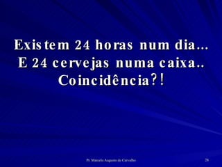 Existem 24 horas num dia... E 24 cervejas numa caixa.. Coincidência?! 