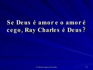 Se Deus é amor e o amor é cego, Ray Charles é Deus? 
