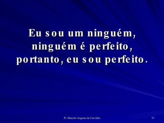 Eu sou um ninguém, ninguém é perfeito, portanto, eu sou perfeito. 