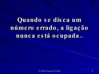 Quando se disca um número errado, a ligação nunca está ocupada.. 