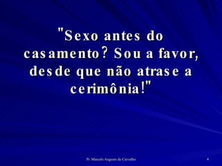 "Sexo antes do casamento? Sou a favor, desde que não atrase a cerimônia!" 