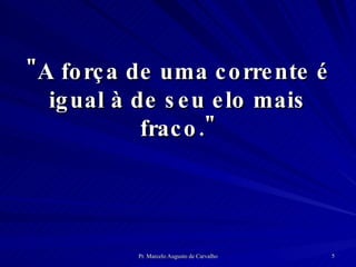 "A força de uma corrente é igual à de seu elo mais fraco." 