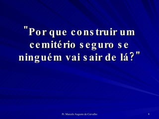 "Por que construir um cemitério seguro se ninguém vai sair de lá?" 