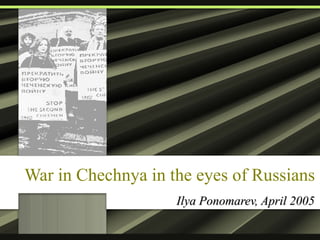 War in Chechnya in the eyes of Russians Ilya Ponomarev, April 2005 