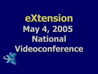 eXtension May 4, 2005  National Videoconference 