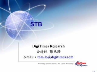STB


     DigiTimes Research
               羅 隆
e-mail tom.lo@digitimes.com
       Knowledge Creates Power, We Create Knowledge.
 