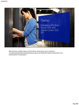 We only have a Video capture of this Demo at this time, but it is placed in
“scdemostore01demostoreWindows Server 2012WS 2012 Demo SeriesClick Thru
DemosServer Virtualization
8/29/2012
Page 43
 