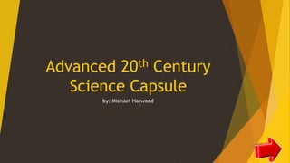 Advanced 20th Century
Science Capsule
by: Michael Harwood
 