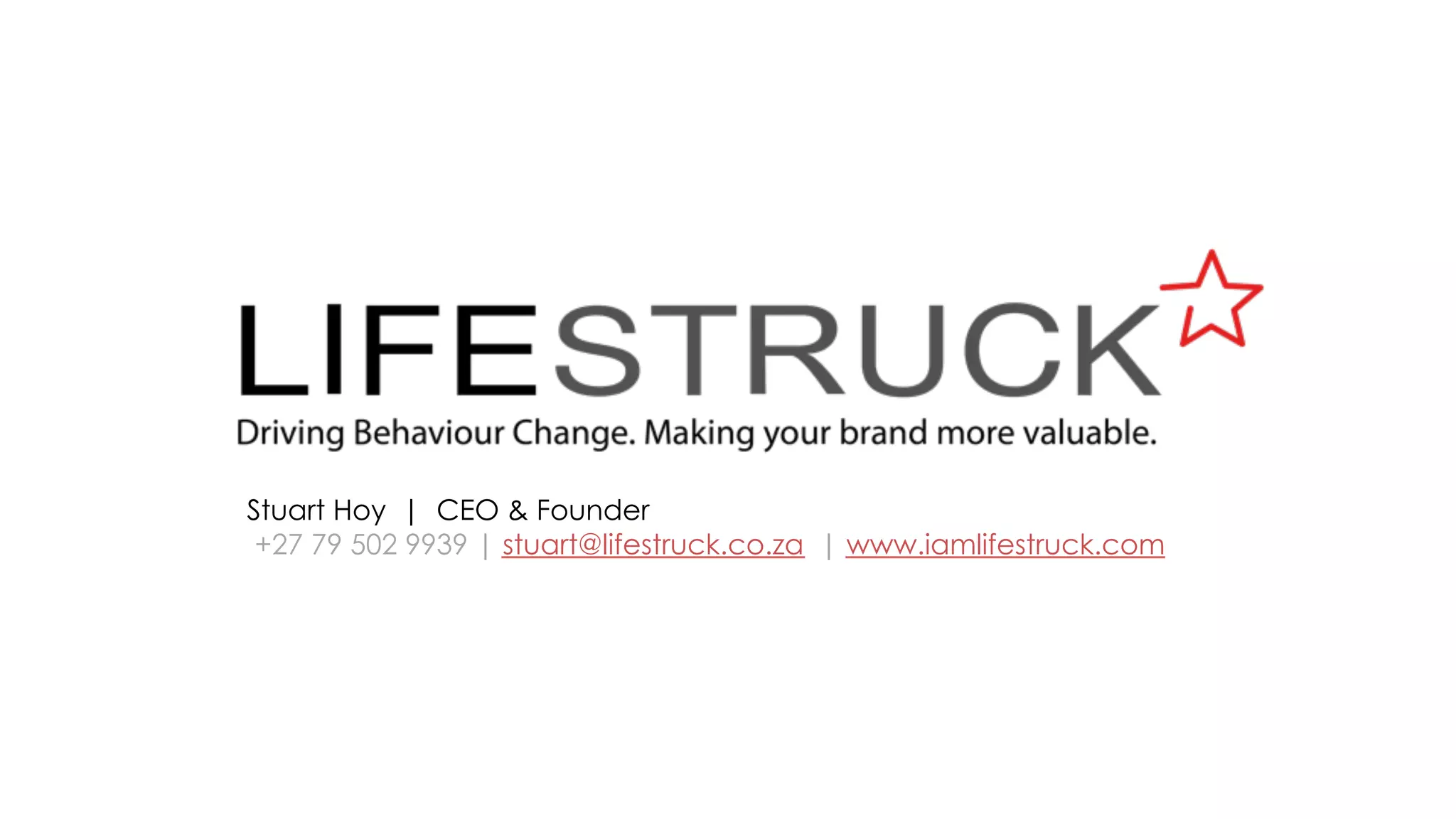 Stuart Hoy | CEO & Founder
+27 79 502 9939 | stuart@lifestruck.co.za | www.iamlifestruck.com
 