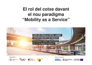 El rol del cotxe davant
el nou paradigma
“Mobility as a Service”
Amb la col·laboració:Organitzadors:
 