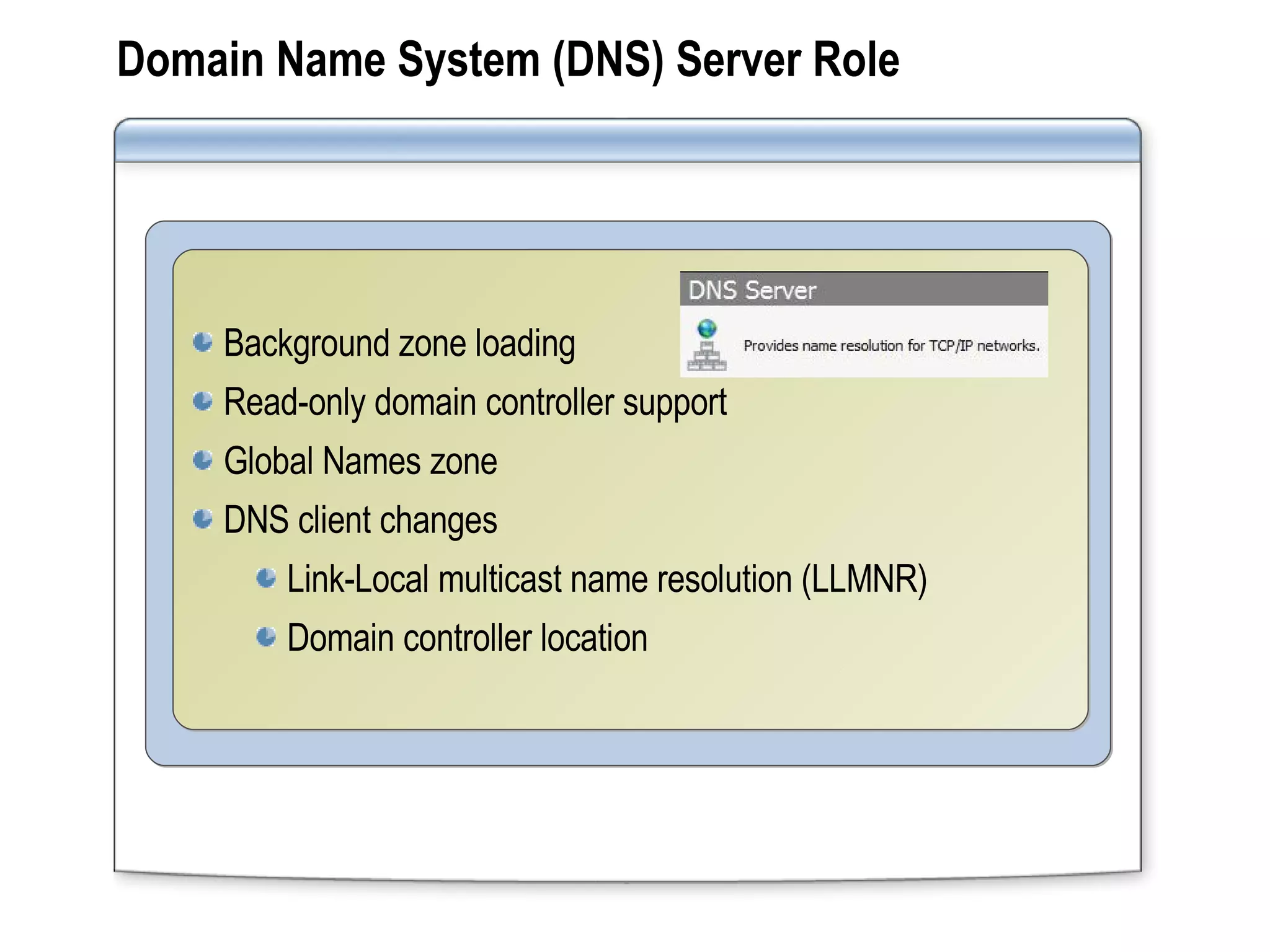 Domain Name System (DNS) Server Role Background zone loading Read-only domain controller support Global Names zone DNS client changes Link-Local multicast name resolution (LLMNR) Domain controller location 