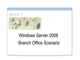 Module 3 Windows Server 2008  Branch Office Scenario 