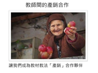 教師間的產銷合作
讓我們成為教材教法「產銷」合作夥伴
 