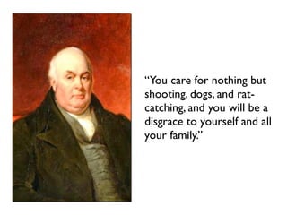 “You care for nothing but
shooting, dogs, and rat-
catching, and you will be a
disgrace to yourself and all
your family.”
 