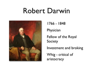 Robert Darwin
      1766 - 1848
      Physician
      Fellow of the Royal
      Society
      Investment and broking
      Whig - critical of
      aristocracy
 