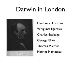 Darwin in London
      Lived near Erasmus
      Whig intelligentsia
      Charles Babbage
      George Elliot
      Thomas Malthus
      Harriet Martineau
 