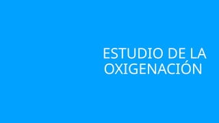 ESTUDIO DE LA
OXIGENACIÓN
 