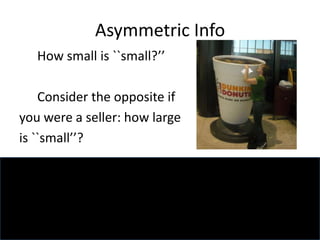 Asymmetric Info
How small is ``small?’’
Consider the opposite if
you were a seller: how large
is ``small’’?
 
