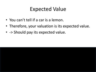 Expected Value
• You can’t tell if a car is a lemon.
• Therefore, your valuation is its expected value.
• -> Should pay its expected value.
 