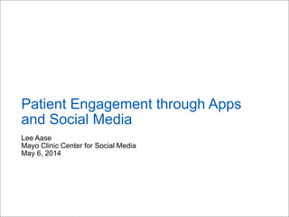 Lee Aase
Mayo Clinic Center for Social Media
May 6, 2014
Patient Engagement through Apps
and Social Media
 