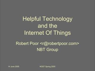 Helpful Technology
                     and the
               Internet Of Things
        Robert Poor <r@robertpoor.com>
                  NBT Group


14 June 2005         NOST Spring 2005
 