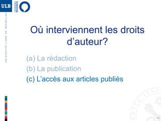 10
Où interviennent les droits
d’auteur?
(a) La rédaction
(b) La publication
(c) L’accès aux articles publiés
 
