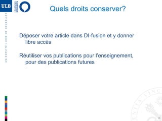 16
Quels droits conserver?
Déposer votre article dans DI-fusion et y donner
libre accès
Réutiliser vos publications pour l’enseignement,
pour des publications futures
 