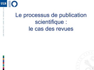 2
Le processus de publication
scientifique :
le cas des revues
 