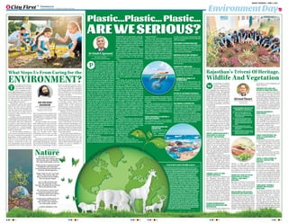 Environment Day
JAIPUR, THURSDAY | JUNE 5, 2025
ﬁrstindia.co.in
ﬁrstindia.co.in/epapers/jaipur theﬁrstindia theﬁrstindia theﬁrstindia
10-11
Plastic…Plastic…Plastic…
AREWESERIOUS?
lastic, an integral part of life
has reached from mightiest
to the minutest creation. The
impact is visible and direct
but not limited to the imme-
diate one. Globally efforts are being made
to reduce and restrict usage of plastic but
instead of quantity reduction it is growing
disproportionately. It appears like a malig-
nant growth which grows faster with an
attempt to fix it at the site. Also, efforts
towards corrections to the plastic induced
problem have not made significant impact.
Instead of yielding positive outcomes in
terms of reduced use, it is being used in
several new forms. Current thrust is lim-
ited to direct usage of plastic, but indirect
usage has been growing in this materialis-
tic world. In the indirect form, Commu-
nity does not understand how plastic is
being used to worsen the environment.
Every day, knowingly or unknowingly, a
new form of plastic emerges to the usage
stream and keeps growing. If investigated
analytically, plastic in any form entered at
a small scale but within no time got ha-
bituated. Basic problem lies within dual
standards of life. On individual use, it is
not considered as a problem being small in
quantity or mindset of no option available.
But, if used by someone else, it harms the
environment. Unfortunately, blame always
goes to the government policies. In casual
conversation also, it is expected from the
government to ban all kinds of plastic. The
most desired, responsible consumerism
has not been practiced. Population at large
either do not bother about the adverse im-
pact of plastic or consider jobs done accus-
ing policies and material.
It has been a priority subject for Gov-
ernments, International agencies, NGOs
and all stakeholders but none has ever
dared to get PLASTIC AUDIT of their
establishments done.
India faces a significant plastic pollution
problem, generating 9.3 million tonnes of
plastic waste annually, which accounts for
about one-fifth of global plastic emissions.
While India's per capita plastic waste gen-
eration is relatively low (around 0.12 kilo-
grams per day), the overall volume gener-
ated is substantial.As per estimates, India
stands at 127th position in global tally of
per capita consumption but stands as the
largest contributor to plastic waste.
India with a population of more than 1.4
billion generates approximately 26,000
tonnes of plastic waste – every day. This is
the equivalent of approximately 26,000
small cars! Plastic waste generation has
quadrupled in India over the past five
years.
Plastics bring many benefits for human-
ity – in healthcare, in clean energy technol-
ogy and much more. Plastic is a useful,
durable material that has a role to play in
societies and economies, including as we
transition to a greener, safer world. The
problem is that the way we produce, use
and discard many plastics – particu-
larly single-use and short-lived prod-
ucts used for convenience, not neces-
sity – has swamped the world in pol-
lution.
For India, the problem is not the
Plastic but Management of Waste gen-
erated out of it. Contrary to the age-old
system of being traded separately
through the KABADI System, as a valued
material, it has become part of mixed
waste. Crux of the plastic problem lies in
being stored, collected and disposed of in
the most unscientific manner. Awareness
has risen to over 80% post inception of
Swachh Bharat Abhiyan in 2014 but due
to lack of appropriate collection system
fissures appear in the entire value chain.
Currently, a large fraction of plastic
waste in India goes to landfill or leaks into
the environment. A significant portion of
plastic waste in India is uncollected, with
40% being dumped in landfills. India rec-
ognises the scale and complexity of the
plastic waste problem. It also understands
how this plastic waste connects to global
ocean plastic pollution and global warm-
ing concerns.
Vulnerability of plastic waste does not
end at disposal but continues further. Open
burning of waste and in particular of plas-
tic waste is a matter of great concern but
mostly ignored. As per estimates, India
burns approximately 5.8 million
tons of plastic waste annually.
This practice worsens air
pollution and releases
harmful pollutants
like dioxins and
furans. The burn-
ing also contributes to the
release of toxic substances into the
environment, impacting human and envi-
ronmental health.
Plastic waste, when not properly man-
aged, often ends up in oceans. If not burnt,
recycled or processed Plastic waste clogs
waterways, leading to flooding in urban
areas. An estimated 11 million tonnes of
plastics leak into aquatic ecosystems each
year. Marine pollution is a significant con-
cern, with an estimated 0.6 million tonnes
of plastic entering India's oceans annually.
Plastic debris affects marine life, including
sea turtles, seabirds, and marine mam-
mals. There it adds to marine pollution,
taking a heavy toll on marine life and eco-
systems.Additionally, the production, dis-
posal, and degradation of plastic releases
greenhouse gases, contributing to global
warming.
This year, World Environment Day is
being observed globally with its theme of
Ending global plastic pollution. As a solu-
tion, it is an urgent need to follow strate-
gies to support a circular economy. It re-
quires participation of all stakeholders in
a responsible manner.
SEVEN STRATEGIES TO SUPPORT A
CIRCULAR ECONOMY
The roadmap lays out seven strategies,
developed in consultation with industry,
government and community:
CIRCULAR DESIGN AND
PRODUCTION
Designing products and
processes in a way
that minimises
waste and makes
it easier to reuse or recycle materials. This
supports a sustainable cycle of production
and consumption.
INVESTMENT IN INFRASTRUCTURE
Allocating resources towards building and
enhancing facilities that support effective
waste management. This includes recy-
cling centres, collection systems, and ad-
vanced sorting technologies.
IMPROVED RECYCLING CAPABILITY
Enhancing the efficiency and effectiveness
of recycling processes. This ensures that a
greater proportion of plastic waste can be
recovered, processed, and turned into us-
able materials.
CONSISTENT COMPLIANCE
Waste management practices that are en-
vironmentally responsible and sustaina-
ble. Industries, businesses and individu-
als must adhere to these environmental
regulations and standards.
COMMERCIAL VIABILITY OF
TECHNOLOGIES
Developing and implementing tech-
nologies for waste management and
recycling that are not only environmen-
tally effective but also economically fea-
sible. This will encourage widespread
adoption.
UPTAKE OF SECONDARY MATERIALS
Encouraging the use of materials that have
been recycled and repurposed and making
this option financially viable.This will sup-
port the market for recycled products.
SUSTAINABLE CONSUMPTION
Adopting consumption habits that are en-
vironmentally friendly, such as choosing
products with less packaging orthose made
from recycled materials.This could reduce
the overall demand for new plastics.
Plastic Pollution is not excluded by colour,
creed or country; hence, every individual
needs to act towards the end of Plastic Pol-
lution. Be Responsible, Think Rationally
and Refuse, Rethink before using plastic
and in particular Single Use Plastic.
Dr Vivek S Agrawal
The writer is specialist
on Urban Health and Environment
P
PLASTIC BOTTLE WASTE RETURNS LEGALLY!
India had banned the import of plastic waste in 2019 to pro-
mote the management of locally generated plastic waste. It
was also to reduce packaging pollution in line with 'Swachh
India' and 'Swasth India' campaigns. Later, in March 2022
an amendment to replace the term 'prohibited' with
'restricted' in the import policy of polyethylene tere-
phthalate (PET or single-use plastics) ﬂakes/PET waste
was introduced. It means the ban on import of plastic
waste has been partially lifted. The reason being cited
for the decision is the shortage of waste generated
in India. In 2021, seven Indian companies sought the
government's permission to import 93,000 tonnes of
plastic bottles waste from countries such as the USA,
Canada and Germany. Polyethylene Terephthalate(-
PET) is the most common thermoplastic polymer
resin of the polyester family . It is used in containers
and plastics for liquids and foods. PET is 100% recy-
clable, and hence preferred by manufacturers. But
the top three plastic polluters in the world, accord-
ing to the Break Free From Plastic brand audit, are
the largest users of PET viz. The Coca-Cola Company,
PepsiCo, and Nestlé. These companies consistently
rank among the top plastic polluters, with Coca-Cola
being the top polluter in the 2023 audit. The lobby of
PET is so strong to get its products like small packaged
water bottles excluded from the list of Single Use Plas-
tic, though its abuse is the most common.
rank among the top plastic polluters, with Coca-Cola
being the top polluter in the 2023 audit. The lobby of
PET is so strong to get its products like small packaged
water bottles excluded from the list of Single Use Plas-
tic, though its abuse is the most common.
ity – in healthcare, in clean energy technol-
ogy and much more. Plastic is a useful,
durable material that has a role to play in
societies and economies, including as we
transition to a greener, safer world. The
problem is that the way we produce, use
and discard many plastics – particu-
larly single-use and short-lived prod-
erated out of it. Contrary to the age-old
system of being traded separately
through the KABADI System, as a valued
material, it has become part of mixed
waste. Crux of the plastic problem lies in
being stored, collected and disposed of in
the most unscientific manner. Awareness
has risen to over 80% post inception of
Swachh Bharat Abhiyan in 2014 but due systems.Additionally, the production, dis-
recovered, processed, and turned into us-
able materials.
CONSISTENT COMPLIANCE
Waste management practices that are en-
vironmentally responsible and sustaina-
ble. Industries, businesses and individu-
als must adhere to these environmental
Developing and implementing tech-
nologies for waste management and
recycling that are not only environmen-
tally effective but also economically fea-
sible. This will encourage widespread
adoption.
UPTAKE OF SECONDARY MATERIALS
Encouraging the use of materials that have
been recycled and repurposed and making
It has been a priority subject for Gov-
ernments, International agencies, NGOs
and all stakeholders but none has ever
dared to get PLASTIC AUDIT of their
establishments done.
India faces a significant plastic pollution
problem, generating 9.3 million tonnes of
plastic waste annually, which accounts for
about one-fifth of global plastic emissions.
tons of plastic waste annually.
This practice worsens air
pollution and releases
harmful pollutants
like dioxins and
furans. The burn-
ing also contributes to the
release of toxic substances into the
environment, impacting human and envi-
PRODUCTION
Designing products and
processes in a way
that minimises
waste and makes
PLASTIC BOTTLE WASTE RETURNS LEGALLY!
India had banned the import of plastic waste in 2019 to pro-
mote the management of locally generated plastic waste. It
was also to reduce packaging pollution in line with 'Swachh
India' and 'Swasth India' campaigns. Later, in March 2022
an amendment to replace the term 'prohibited' with
'restricted' in the import policy of polyethylene tere-
phthalate (PET or single-use plastics) ﬂakes/PET waste
was introduced. It means the ban on import of plastic
waste has been partially lifted. The reason being cited
for the decision is the shortage of waste generated
in India. In 2021, seven Indian companies sought the
government's permission to import 93,000 tonnes of
plastic bottles waste from countries such as the USA,
Canada and Germany. Polyethylene Terephthalate(-
PET) is the most common thermoplastic polymer
resin of the polyester family . It is used in containers
and plastics for liquids and foods. PET is 100% recy-
clable, and hence preferred by manufacturers. But
the top three plastic polluters in the world, accord-
ing to the Break Free From Plastic brand audit, are
the largest users of PET viz. The Coca-Cola Company,
PepsiCo, and Nestlé. These companies consistently
rank among the top plastic polluters, with Coca-Cola
ith the theme of 'Land Res-
toration, Desertification
and Drought Resilience',
World Environment Day
2025 highlights the urgent need for
environmental revival—and Rajasthan
is emerging as a leading example. Be-
ing the largest arid state in India, Ra-
jasthan has long faced severe chal-
lenges like water scarcity, land degra-
dation, and rising temperatures. Yet, it
is writing a new story of ecological
revival and sustainability, with Jaipur
at its forefront.
While Jaipur is renowned globally
for its historic forts and palaces, the
city is now gaining recognition for its
proactive environmental initiatives.
On this World Environment Day,
Jaipur not only became the first city in
the world to operate three leopard sa-
faris, but also marked another mile-
stone—being the only city globally
where six wildlife safaris are opera-
tional, including one each for tiger,
lion, elephant, and three for leopards.
This is a significant step, not just for
conservation but for tourism, employ-
ment, and public awareness.
JAIPUR’S GREEN REVOLUTION: A
CONFLUENCE OF WILDLIFE,
ECOLOGY, AND HERITAGE
Commonly known as the Pink City,
Jaipur is now echoing with the roars
and rustles of wildlife. With the inau-
guration of the Beed Papad Leopard
Safari, the city now hosts three func-
tioning leopard safaris—Jhalana,
Amer, and Beed Papad. Additionally,
Jaipur has developed dedicated tiger,
lion, and elephant safaris modelled on
Ranthambhore’s ecosystem.
According to Deputy Conservator
of Forests Vijay Pal Singh, 21 leopards
have been sighted in the Bed Papad
forest zone. The region also houses
species like sambhar, nilgai, porcu-
pine, desert fox, wild boar, jackal, and
over50speciesofbirds.The22-square-
kilometre area offers a magical blend
of ancient heritage, dense forest, and
rich biodiversity.
TANGIBLE STEPS TO CURB
CARBON EMISSIONS
The Jaipur Municipal Corporation and
the Rajasthan government have
launched multiple green initiatives to
reduce carbon emissions: The number
of electric buses and e-rickshaws has
significantly increased, with 400 e-
buses now operational in 2025 (up
from 100 in 2023). Solar-powered
lighting systems have been installed at
government offices and public spaces.
Metro expansion and cycling tracks
are being prioritized to encourage
green transport. Due to these efforts,
the city has recorded a 12% reduction
in carbon emissions compared to 2022.
REVIVING GROUNDWATER:
RAINWATER HARVESTING AND
RESTORATION
Tackling groundwater depletion has
become a major priority. Under
schemes like Rajasthan Jal Jeevan
Mission, Catch the Rain, and Jal Shak-
ti Abhiyan, major initiatives include
the installation of over 300 rainwater
harvesting units across the city.
MANDATORY ROOFTOP WATER
HARVESTING IN SCHOOLS,
TEMPLES, AND PUBLIC
BUILDINGS
Restoration of historical water bodies
like Man Sagar Lake and Ramgarh
Lake. As a result, groundwater levels
in Jaipur have risen by an average of
0.6 meters over the past two years.
BAN ON SINGLE-USE PLASTIC:
CAMPAIGNS AND COMPLIANCE
Rajasthan implemented a strict ban on
single-use plastic in 2022. In Jaipur:
Weekly Plastic-Free Market Days
are organised by the Municipal Corpo-
ration. Schools and colleges actively
run awareness campaigns on plastic
pollution. Cloth and jute bags are dis-
tributed as sustainable alternatives in
markets. This has led to visible im-
provement in waste management and
plastic reduction.
EMERGING WETLANDS AND
RETURN OF MIGRATORY BIRDS
Under the New Wetlands Policy 2024,
20 new wetlands have been identified
in Rajasthan, six of which are in the
process of being declared Ramsar sites.
Areas like Chaksu, Ramgarh, Bharat-
pur, Kishangarh Bas, and Kota are be-
coming important wetland zones.
These wetlands now attract thousands
of migratory birds, including Siberian
cranes, flamingos, painted storks, and
others, enriching the local biodiversity.
HERITAGE MONUMENTS
GOING GREEN
Jaipur’s iconic heritage sites are be-
coming more sustainable: Green zones
have been developed around Amer
Fort, Nahargarh Fort, and Hawa Ma-
hal. Under the Green Monument Ini-
tiative, solar lighting systems are be-
ing installed at historic sites.
Tourists are encouraged to avoid
plastic and are offered reusable alter-
natives. This reflects a conscious shift
toward eco-sensitive heritage tourism.
PUBLIC PARTICIPATION: THE
HEART OF ENVIRONMENTAL
MOVEMENT
Besides governmental efforts, public
involvement is playing a critical role:
Environmental NGOs and youth
groups conduct plog runs, clean-up
drives, and plantation programs.
School students are being trained as
“Environment Warriors.”
Social media is being used effec-
tively to spread awareness about pro-
tecting water, forests, and land.
JAIPUR: A LIVING SYMBOL OF
ECOLOGY, WILDLIFE AND
HERITAGE
Jaipur has transformed into a unique
example of how a city can balance de-
velopment with ecological sensitivity.
Its six safaris—three leopard, one ti-
ger, one lion, and one elephant—make
it a leader in eco-tourism and wildlife
education. From the historical hunting
grounds of Mayla Bagh to the restored
green corridors of Jhalana and Amer,
the city now offers tourists and resi-
dents an immersive experience in na-
ture, history, and wildlife, all at once.
CONCLUSION: TOWARD A
GREENER AND RESILIENT
RAJASTHAN
On World Environment Day 2025,
Jaipur and Rajasthan have shown that
environmental protection is not just a
government duty but a collective
movement. The efforts being made re-
flect the state’s commitment to a sus-
tainable and inclusive future. By
weaving together the threads of 'herit-
age, wildlife, and greenery', Jaipur has
not just restored its past glory but also
planted the seeds of a greener, more
resilient tomorrow.
What Stops Us From Caring for the
ENVIRONMENT?
Rajasthan’s Triveni Of Heritage,
Wildlife And Vegetation
he purpose of all develop-
ment should be to support
and sustain life. Develop-
ment is imperative, but a
short-sighted approach to it is a disas-
ter. Development that does not honour
life in all its forms is not development
at all. Only when compassion and care
for Nature become part of the vision
for development, can progress be
well-rounded and inclusive.
Historically, nature has always
been adored in many ancient cultures.
Nature was never seen as separate
from us. The rivers, the mountains, the
trees, the wind, the sun and the moon
were revered out of a deep sense of
connection. When reverence is lost,
exploitation begins.
In reality, it is man's greed that has
caused the greatest harm on the planet.
Greed renders a man insensitive to the
environment. When one is influenced
by greed to make short-term gains,
caring for and preserving the ecology
takes a back seat. A mind consumed
by greed loses its connection with the
Earth, with life itself.
To overcome greed, insensitivity,
and excessive consumerism that are at
the root of widespread environmental
degradation, we have to look within.
There can be no sustainable develop-
ment in a society full of stress and
violence. A mind full of stress, ten-
sion, and prejudice cannot care for the
environment. But a heart soaked in
peace and contentment naturally turns
outward with care. Inner silence is not
disengagement. It awakens a deeper,
more meaningful engagement with
life around us.
We must rekindle this reverence
today. When you see a river as sacred,
you cannot pollute it. When you see a
tree as sacred, you cannot destroy it.
What you treat as sacred, you protect
with your life. You do not destroy
what you consider sacred. When
something is sacred to you, you hold
it close with a lot of awareness and
care.
This lack of awareness has led to
rampant deforestation for the sake of
short-sighted development. But trees
are not just part of the environment.
They are our extended lungs. To harm
them is to suffocate ourselves. That is
why we encourage people everywhere
to plant more trees. Our volunteers
have already planted over 100 million
trees worldwide. For every tree that is
cut down anywhere, we must plant
five more in its place.
There is a lot to learn about sustain-
able coexistence from nature itself. In
a forest, there is no waste. Everything
is recycled, reused, reborn. Even
among predators and prey, there is a
balance. Look at the earthworm.
Earthworms are a perfect example of
how nature digests waste and recycles
it to give us something to sustain life.
Similarly, we as a civilized society
need to find methods to recycle the
waste. For this, we need to go back to
our roots. If you look at ancient Vedic
farming techniques, that we call natu-
ral farming today, it reuses all types of
waste in the field to convert it into
manure and other farming inputs. For
example, it uses practices like mulch-
ing where you recycle the hay instead
of burning it. This saves money for the
farmer, gives better yield and is good
for the environment.
Our life span is barely 80-90 years.
We need to observe how much we ex-
ploit the earth during this time and
how much we do to preserve it. We
need to ask ourselves whether we only
want to exploit and drain the planet or
whether we want to contribute to-
wards its preservation.
SRI SRI RAVI
SHANKAR
The writer is an Indian
yoga guru, a spiritual leader,
founder of The Art of Living
T
Nirmal Tiwari
Associate Editor,
First India News
The earth, sky, air, and fire —
Together shape this wondrous sphere.
And with pure water’s healing flow,
They make all life healthy and clear.
Clouds rain down to quench the land,
Soothing the earth’s deep thirst.
Each grain that grows from fertile soil,
Feeds life with blessings burst.
Mother Earth, the trees' true home,
Thrives when watered with care.
Those who fell her forest children,
Must one day face despair.
Trees are like her loving sons,
They ease the breath we take.
But those who pollute the air and land,
Will rue the path they make.
The environment is nature’s jewel,
A treasure to protect each day.
By keeping the earth clean and pure,
We keep sickness far away.
Gardens green and blossoms fresh,
Spread fragrance in the air.
Those who live with cleanliness,
Live a life healthy and fair.
GOPAL KRISHNA VYAS
MAJOR GOVERNMENT INITIATIVES FOR
ENVIRONMENTAL CONSERVATION
 Under the Green Rajasthan Cam-
paign, over 70 million trees have
been planted across the state, with
a 70% survival rate.
 Through the State Action Plan on
Climate Change (SAPCC)*, sectors
like water, agriculture, forests, and
energy are being made climate-re-
silient.
 Green Building Codes are being
implemented for sustainable urban
development.
 Rajasthan continues to lead in solar
power generation, aiming for 30 GW
capacity by the end of 2025.
being the top polluter in the 2023 audit. The lobby of
PET is so strong to get its products like small packaged
water bottles excluded from the list of Single Use Plas-
tic, though its abuse is the most common.
being the top polluter in the 2023 audit. The lobby of
PET is so strong to get its products like small packaged
water bottles excluded from the list of Single Use Plas-
tic, though its abuse is the most common.
being the top polluter in the 2023 audit. The lobby of
PET is so strong to get its products like small packaged
water bottles excluded from the list of Single Use Plas-
tic, though its abuse is the most common.
Live a life healthy and fair.
GOPAL KRISHNA VYAS
W
 