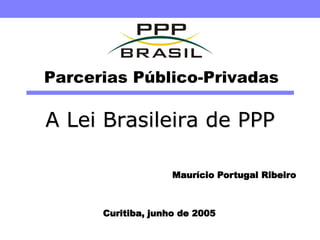Parcerias Público-Privadas

A Lei Brasileira de PPP

                    Maurício Portugal Ribeiro



      Curitiba, junho de 2005
 
