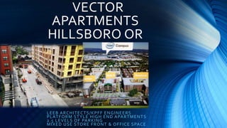 VECTOR
APARTMENTS
HILLSBORO OR
LEEB ARCHITECTS/KPFF ENGINEERS
PLATFORM STYLE HIGH END APARTMENTS
2.5 LEVELS OF PARKING
MIXED USE STORE FRONT & OFFICE SPACE
 