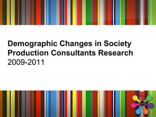 Demographic Changes in Society
Production Consultants Research
2009-2011
 