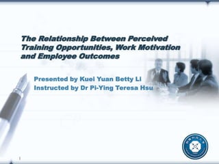 LOGO
Presented by Kuei Yuan Betty Li
Instructed by Dr Pi-Ying Teresa Hsu
The Relationship Between Perceived
Training Opportunities, Work Motivation
and Employee Outcomes
1
 