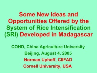 Some New Ideas and Opportunities Offered by the  System of Rice Intensification (SRI)   Developed in Madagascar COHD, China Agriculture University Beijing, August 4, 2005 Norman Uphoff, CIIFAD Cornell University, USA  