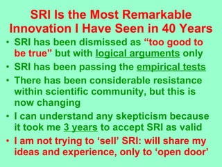 SRI Is the Most Remarkable Innovation I Have Seen in 40 Years <ul><li>SRI has been dismissed as  “too good to be true”  bu...