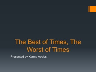 The Best of Times, The
Worst of Times
Presented by Karma Accius
 