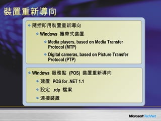 裝置重新導向 隨插即用裝置重新導向 Windows  攜帶式裝置  Media players, based on Media Transfer Protocol (MTP) Digital cameras, based on Picture Transfer Protocol (PTP)  Windows  服務點  (POS)  裝置重新導向 建置  POS for .NET 1.1 設定  .rdp  檔案 連接裝置 