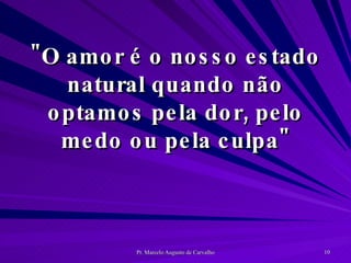 "O amor é o nosso estado natural quando não optamos pela dor, pelo medo ou pela culpa" 