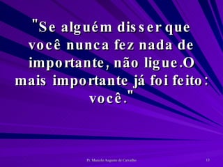 "Se alguém disser que você nunca fez nada de importante, não ligue.O mais importante já foi feito: você." 