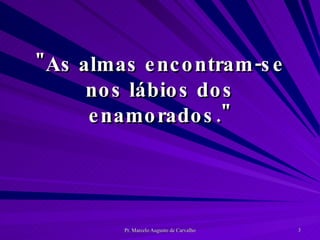 "As almas encontram-se nos lábios dos enamorados." 
