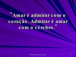 "Amar é admirar com o coração. Admirar é amar com o cérebro." 