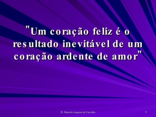 "Um coração feliz é o resultado inevitável de um coração ardente de amor" 