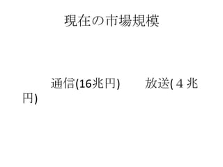 現在の市場規模　　　通信(16兆円)　　放送(４兆円)