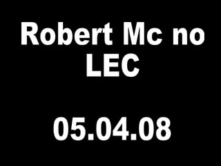 Robert Mc no  LEC 05.04.08 