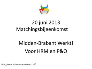 20 juni 2013
Matchingsbijeenkomst
Midden-Brabant Werkt!
Voor HRM en P&O
http://www.middenbrabantwerkt.nl/
 